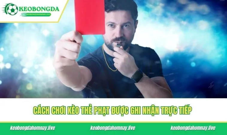 Cách chơi kèo thẻ phạt được ghi nhận trực tiếp 