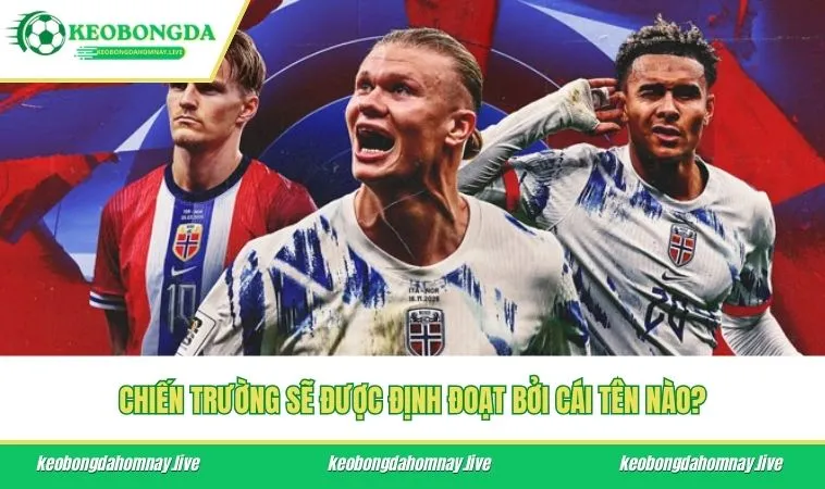 Chiến trường sẽ được định đoạt bởi cái tên nào?