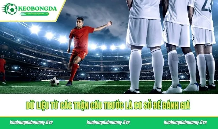 Dữ liệu từ các trận cầu trước là cơ sở để đánh giá 