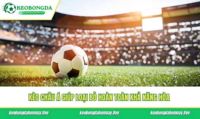 Kèo Châu Á giúp loại bỏ hoàn toàn khả năng hòa 