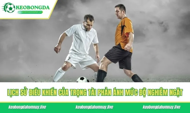 Lịch sử điều khiển của trọng tài phản ánh mức độ nghiêm ngặt
