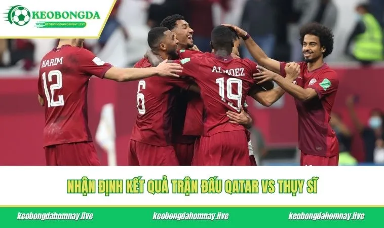 Nhận định kết quả trận đấu Qatar vs Thụy Sĩ