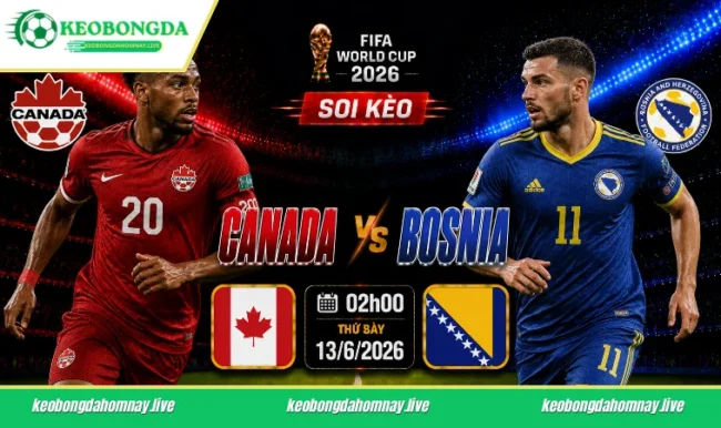 Soi kèo World Cup Canada vs Bosnia, 07h00 ngày 13/6/2026