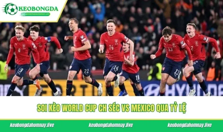 Soi kèo World Cup CH Séc vs Mexico qua tỷ lệ