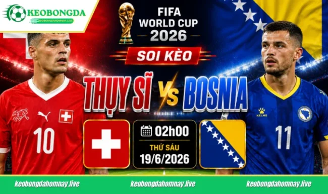 Soi kèo World Cup Thụy Sĩ vs Bosnia, 02h00 ngày 19/6/2026