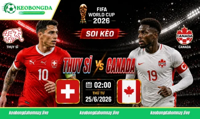 Soi kèo World Cup Thụy Sĩ vs Canada, 02h00 ngày 25/6/2026