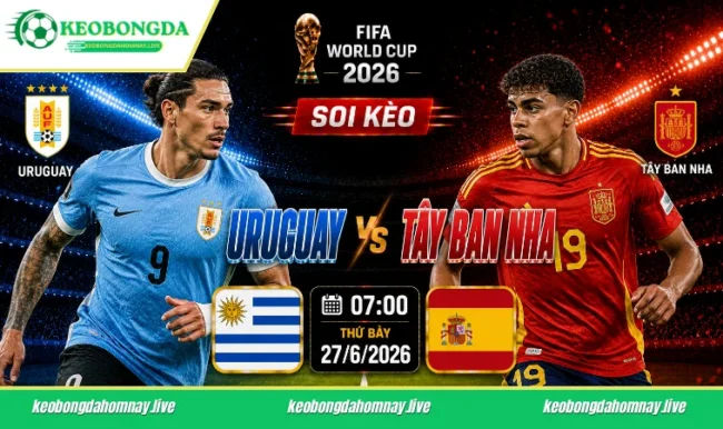Soi kèo World Cup Uruguay vs Tây Ban Nha, 07h00 ngày 27/6/2026