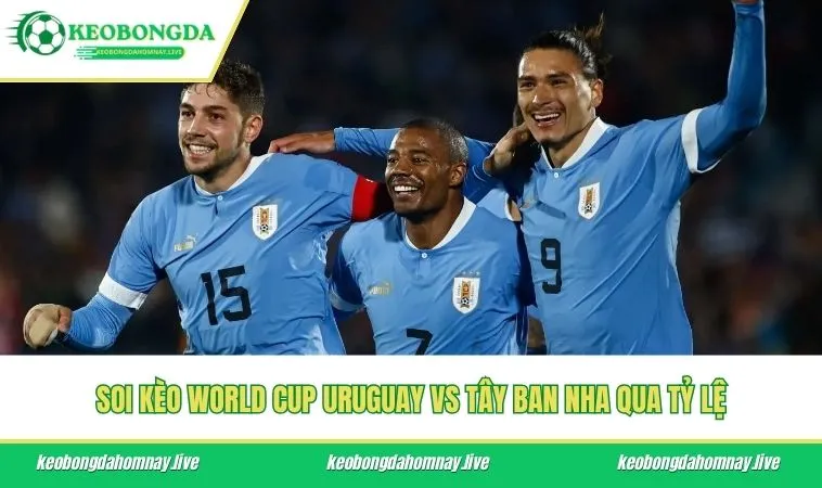 Soi kèo World Cup Uruguay vs Tây Ban Nha qua tỷ lệ