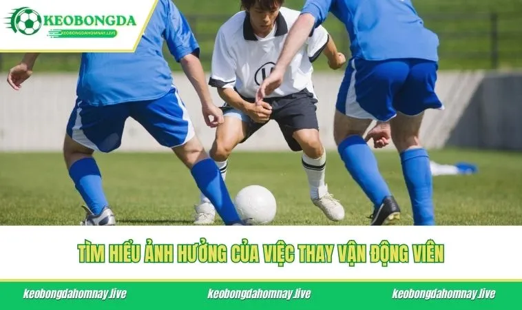 Tìm hiểu ảnh hưởng của việc thay vận động viên